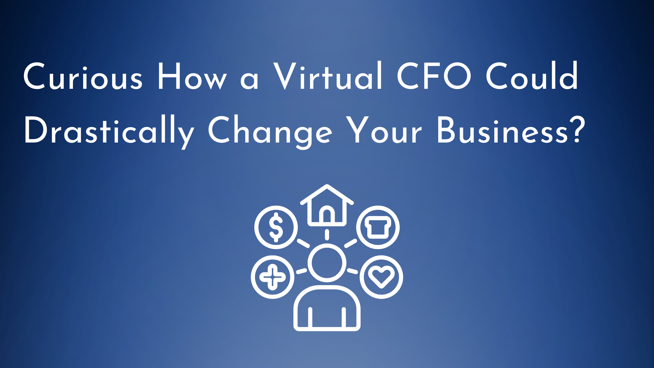 Curious How a Virtual CFO Could Drastically Change Your Business